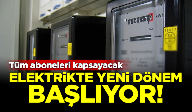 Elektrikte yeni dönem başlıyor! Tüm aboneleri kapsayacak