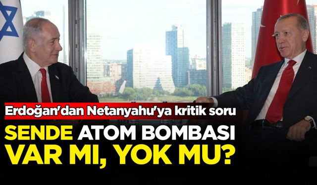 Cumhurbaşkanı Erdoğan'dan Netanyahu'ya kritik soru: Sende atom bombası var mı, yok mu?