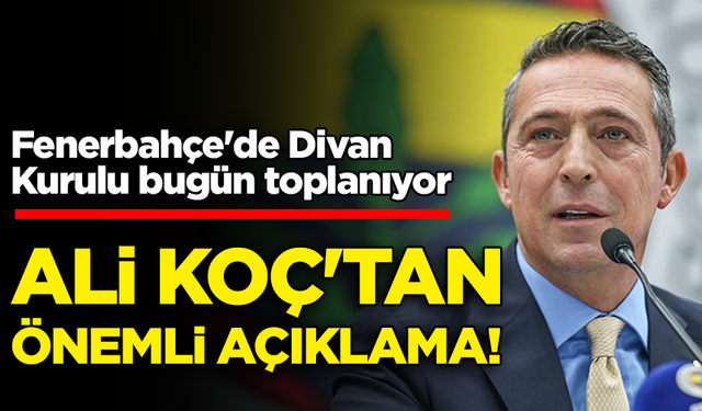 Fenerbahçe'de Divan Kurulu toplanıyor: Ali Koç'tan önemli açıklama!