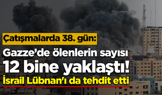 Çatışmalarda 38. gün: Gazze’de ölenlerin sayısı 12 bine yaklaştı, İsrail Lübnan'ı da tehdit etti!