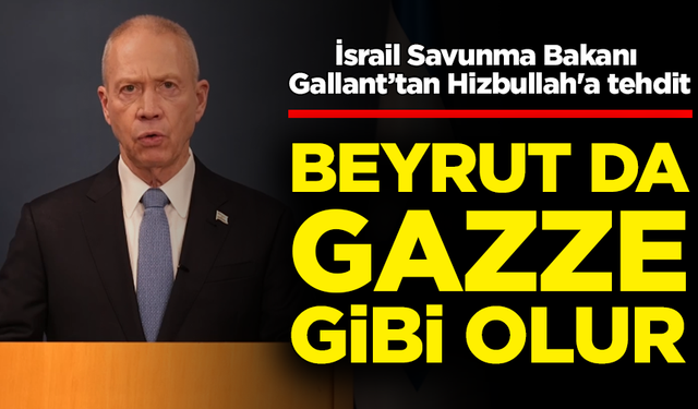 İsrail Savunma Bakanı Gallant’tan Hizbullah'a tehdit: Beyrut da Gazze gibi olur