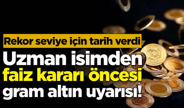 Uzman isimden faiz kararı öncesi gram altın uyarısı! Rekor seviye için tarih verdi