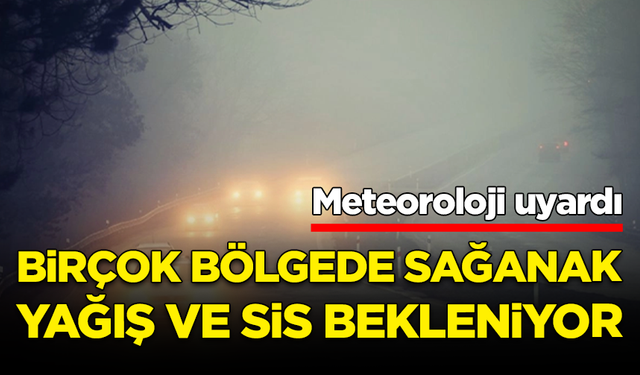 Meteoroloji uyardı: Birçok bölgede sağanak yağış ve sis bekleniyor