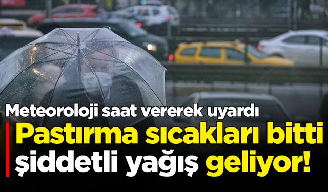 Meteoroloji saat vererek uyardı: Pastırma sıcakları bitti şiddetli yağış geliyor