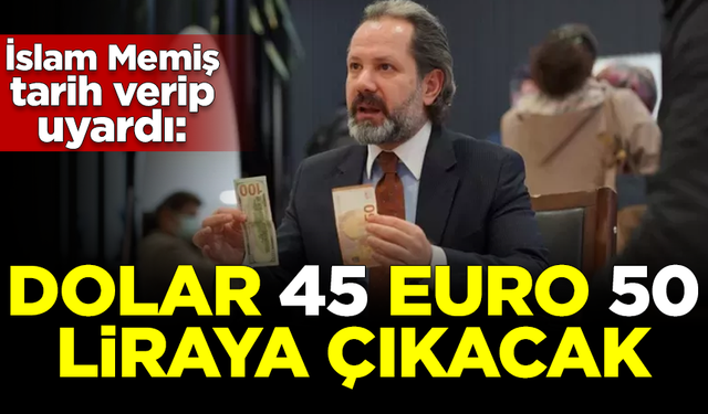 İslam Memiş tarih verip uyardı: Dolar 45, Euro 50 liraya çıkacak