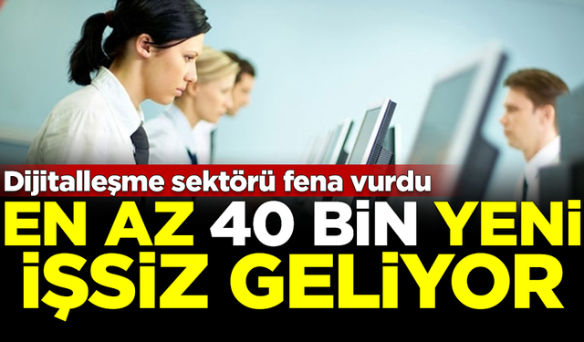 Dijitalleşme sektörü fena vurdu! 40 bin yeni işsiz geliyor