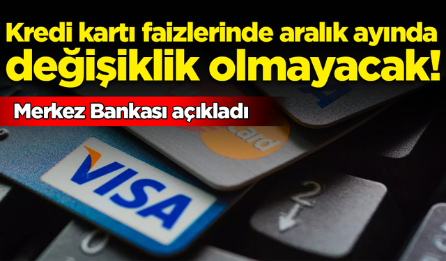 Merkez Bankası açıkladı: Kredi kartı faizlerinde aralıkta değişiklik olmayacak!