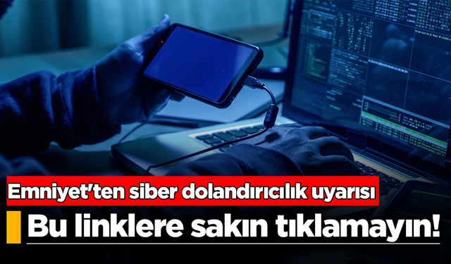 Emniyet'ten siber dolandırıcılık uyarısı: Bu linklere sakın tıklamayın!