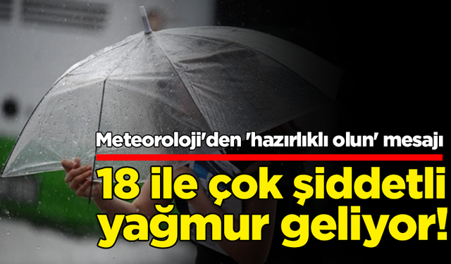 Meteoroloji 'hazırlıklı olun' diyerek uyardı: 18 ile çok şiddetli yağmur geliyor!