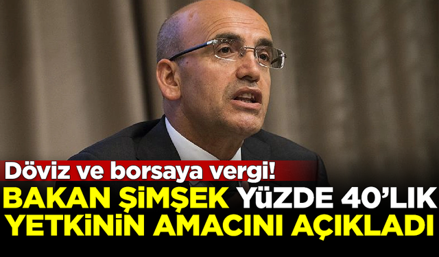 Bakan Şimşek, yüzde 40'lık yetkinin amacını açıkladı! Döviz ve borsaya vergi...