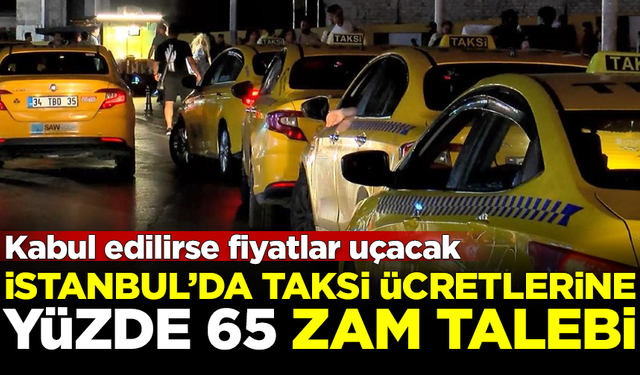 Fiyatlar uçacak! İstanbul'da taksi ücretlerine yüzde 65 zam talebi