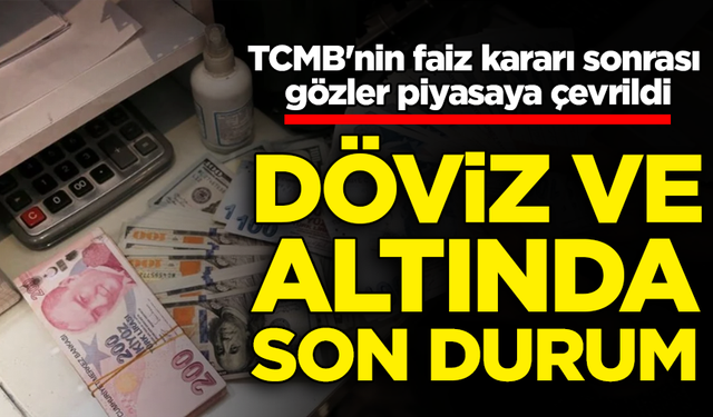 TCMB'nin faiz kararı sonrası gözler piyasaya çevrildi: Döviz ve altında son durum