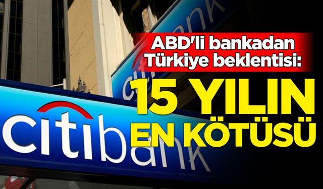 ABD'li banka Türkiye ekonomisi beklentisi: 15 yılın en kötüsü