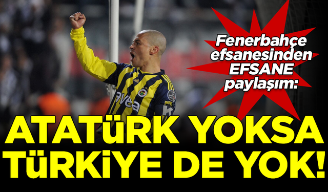 Fenerbahçe efsanesi Alex de Souza'dan efsane paylaşım: Atatürk yoksa Türkiye de yok