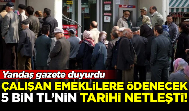 Çalışan emeklilere verilecek 5 bin TL'lik ikramiyenin ödeneceği tarih netleşti