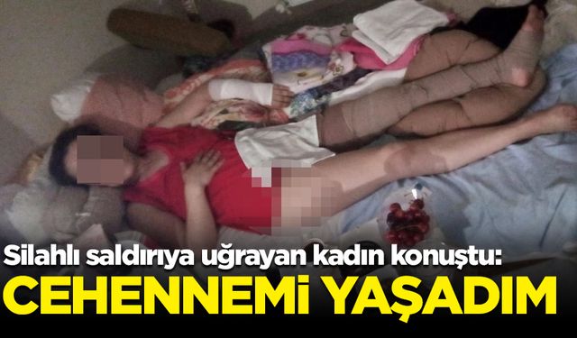 Silahlı saldırıya uğrayan kadın konuştu: Cehennemi yaşadım