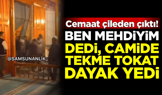 Camiye girip 'Ben Mehdiyim' dedi, cemaatten tekme tokat dayak yedi