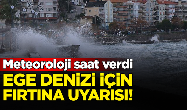 Meteoroloji saat verdi: Ege Denizi için fırtına uyarısı!