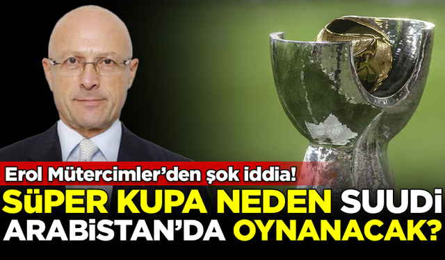 Süper Kupa neden Suudi Arabistan'da oynanacak? Erol Mütercimler'den şok iddia