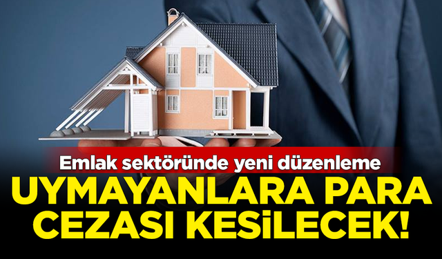 Emlak sektöründe yeni düzenleme! Uymayanlara para cezası kesilecek