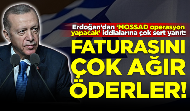Erdoğan'dan 'MOSSAD operasyon yapacak' iddialarına çok sert yanıt: Faturasını çok ağır öderler