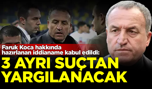 Faruk Koca hakkında hazırlanan iddianame kabul edildi! 3 ayrı suçtan yargılanacak