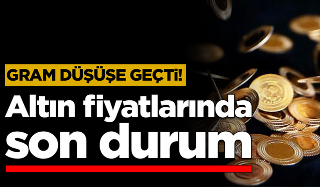 Gram düşüşe geçti! Altın fiyatlarında son durum