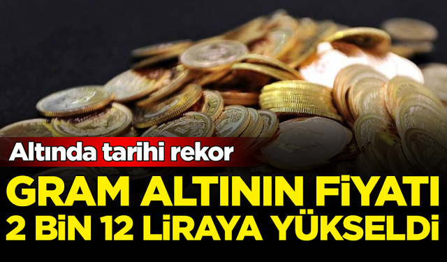 Altında tarihi rekor: Gram altının fiyatı 2 bin 12 liraya yükseldi