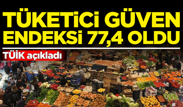 TÜİK açıkladı: Tüketici güven endeksi 77,4 oldu