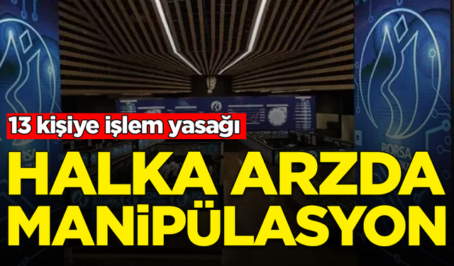 Halka arzda manipülasyon: 13 kişiye işlem yasağı