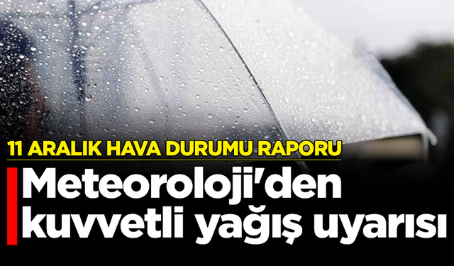 11 Aralık hava durumu raporu: Meteoroloji'den kuvvetli yağış uyarısı