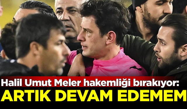 Saldırıya uğrayan Halil Umut Meler hakemliği bırakıyor: Artık devam edemem