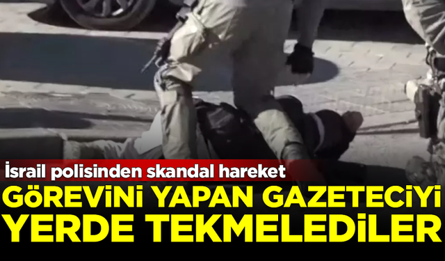 İsrail polisinden skandal hareket! Görevli gazeteciyi yerde tekmelediler