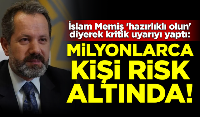 İslam Memiş uyardı: Hazırlıklı olun! Milyonlarca kişi risk altında