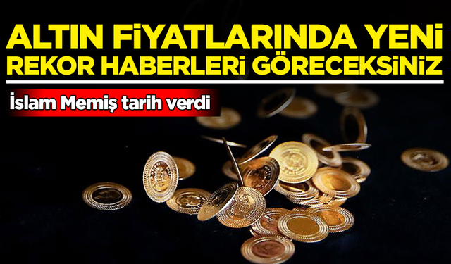 İslam Memiş tarih verdi: Altın fiyatlarında yeni rekor haberleri göreceksiniz