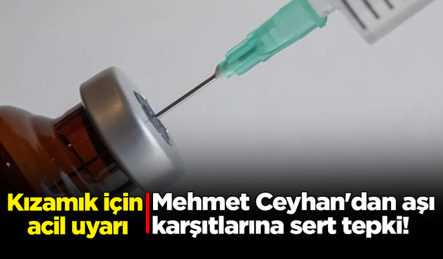 Mehmet Ceyhan'dan aşı karşıtlarına sert tepki! Kızamık için acil uyarı