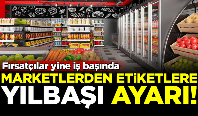 Fırsatçılar iş başında! Marketlerden etiketlere 'yılbaşı' ayarı