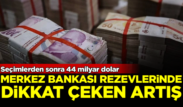 Merkez Bankası rezervlerinde dikkat çeken artış! Seçim sonrası 44 milyar dolar