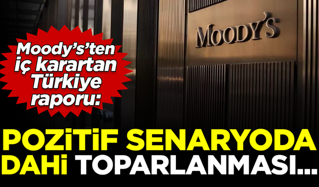 Moody's'ten iç karartan Türkiye raporu: Pozitif senaryoda dahi toparlanması...