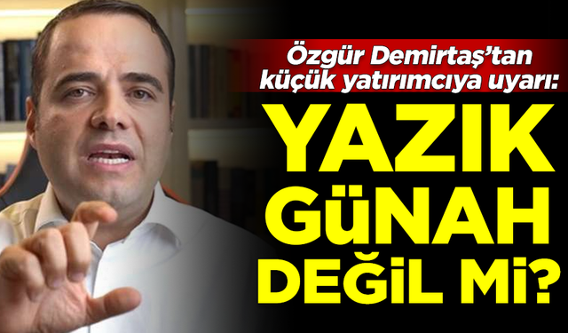 Özgür Demirtaş'tan küçük yatırımcıya uyarı: Yazık günah değil mi?