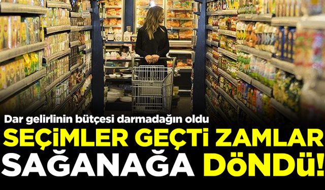 Seçimler geçti, zamlar yağmur olup yağdı! Dar gelirlinin bütçesi darmadağın