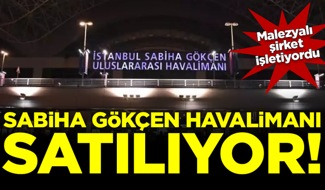 Malezyalıların işlettiği Sabiha Gökçen Havalimanı satılıyor