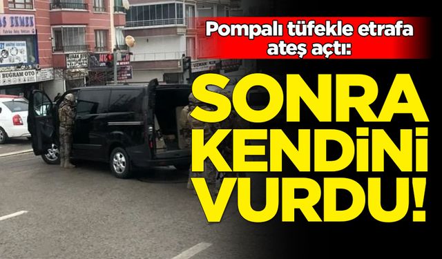 Pompalı tüfekle etrafa ateş açtı: Sonra kendini vurdu