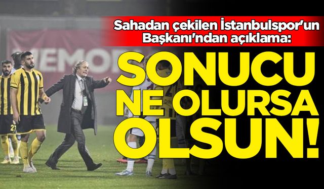 Sahadan çekilen İstanbulspor'un Başkanı'ndan açıklama