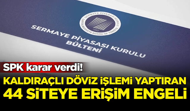 SPK açıkladı: Kaldıraçlı döviz işlemi yaptıran 44 siteye erişim engeli