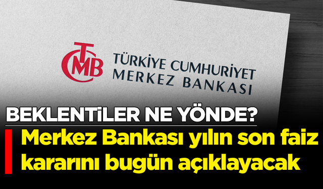 Merkez Bankası yılın son faiz kararını bugün açıklayacak