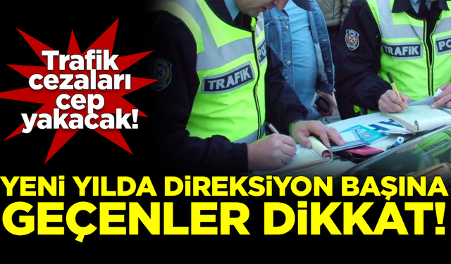 Yeni yılda direksiyona geçenler dikkat! Trafik cezaları cep yakacak