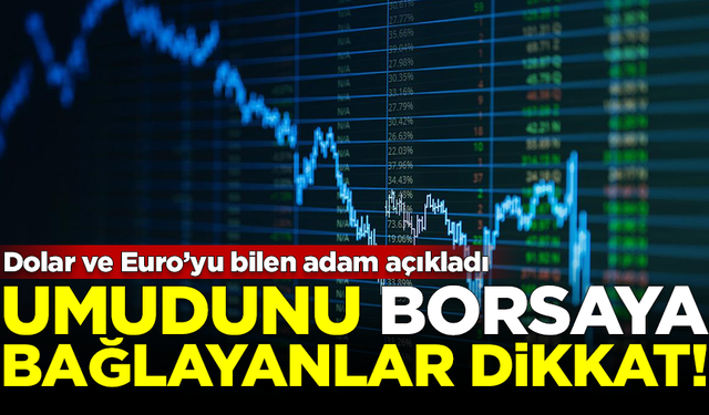 Umudunu borsaya bağlayanlar dikkat! Dolar ve Euro'yu bilen adam uyardı