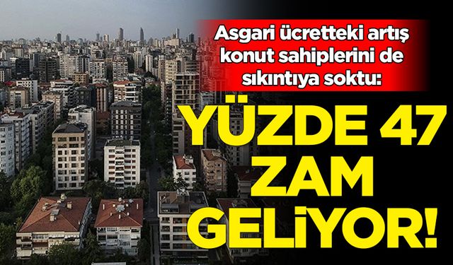 Asgari ücretteki artış konut sahiplerini de sıkıntıya soktu: Yüzde 47 zamlanacak