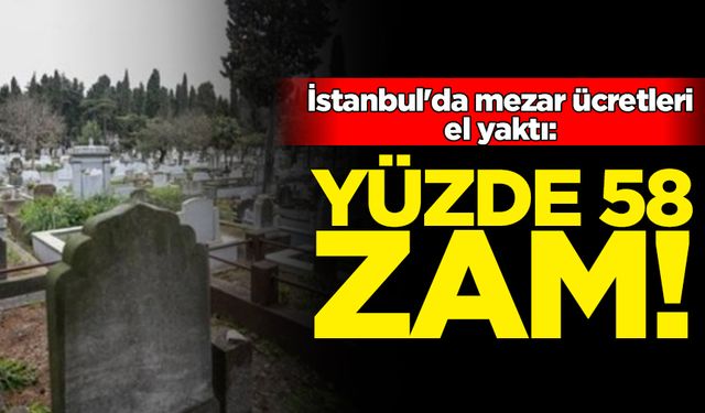 İstanbul'da mezar ücretleri el yaktı: Yüzde 58 zam